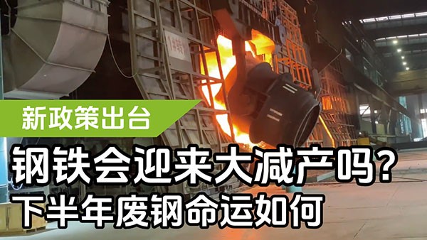 新政策出臺，鋼鐵會迎來大減產嗎？下半年廢鋼命運如何？